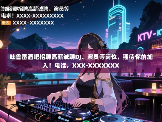 吐鲁番酒吧招聘高薪诚聘DJ、演员等岗位,期待你的加入!电话,XXX-XXXXXXX 吐鲁番酒吧招聘高薪诚聘DJ、演员等岗位,期待你的加入!电话,XXX-XXXXXXX