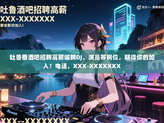 吐鲁番酒吧招聘高薪诚聘DJ、演员等岗位,期待你的加入!电话,XXX-XXXXXXX 吐鲁番酒吧招聘高薪诚聘DJ、演员等岗位,期待你的加入!电话,XXX-XXXXXXX