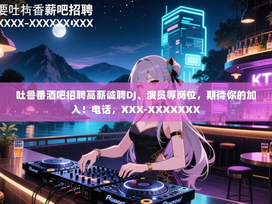 吐鲁番酒吧招聘高薪诚聘DJ、演员等岗位,期待你的加入!电话,XXX-XXXXXXX 吐鲁番酒吧招聘高薪诚聘DJ、演员等岗位,期待你的加入!电话,XXX-XXXXXXX