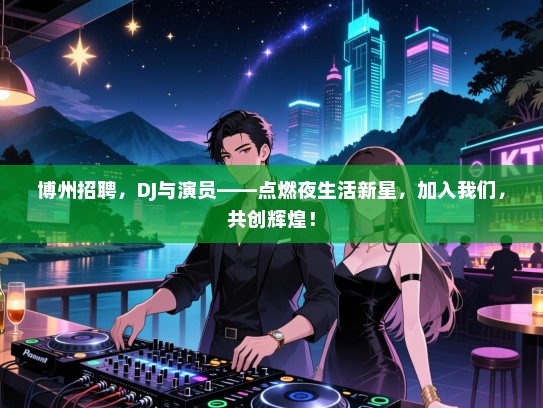 博州招聘,DJ与演员——点燃夜生活新星,加入我们,共创辉煌! 博州招聘,DJ与演员——点燃夜生活新星,加入我们,共创辉煌!