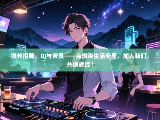博州招聘,DJ与演员——点燃夜生活新星,加入我们,共创辉煌! 博州招聘,DJ与演员——点燃夜生活新星,加入我们,共创辉煌!