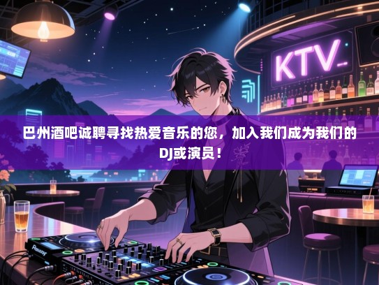 巴州酒吧诚聘寻找热爱音乐的您,加入我们成为我们的DJ或演员! 巴州酒吧诚聘寻找热爱音乐的您,加入我们成为我们的DJ或演员!