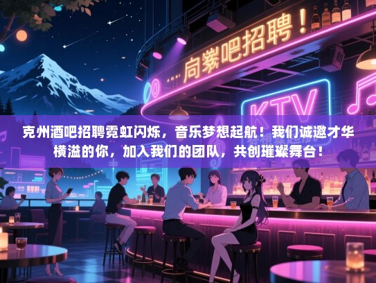 克州酒吧招聘霓虹闪烁,音乐梦想起航!我们诚邀才华横溢的你,加入我们的团队,共创璀璨舞台! 克州酒吧招聘霓虹闪烁,音乐梦想起航!我们诚邀才华横溢的你,加入我们的团队,共创璀璨舞台!