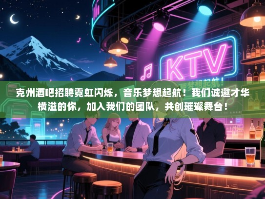 克州酒吧招聘霓虹闪烁,音乐梦想起航!我们诚邀才华横溢的你,加入我们的团队,共创璀璨舞台! 克州酒吧招聘霓虹闪烁,音乐梦想起航!我们诚邀才华横溢的你,加入我们的团队,共创璀璨舞台!