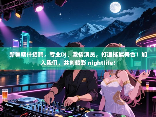 新疆喀什招聘,专业DJ、激情演员,打造璀璨舞台!加入我们,共创精彩 nightlife! 新疆喀什招聘,专业DJ、激情演员,打造璀璨舞台!加入我们,共创精彩 nightlife!