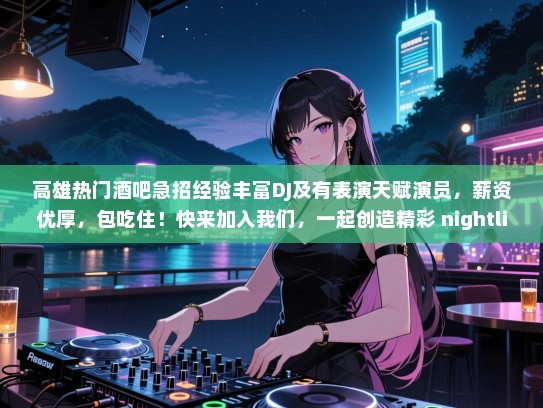 高雄热门酒吧急招经验丰富DJ及有表演天赋演员,薪资优厚,包吃住!快来加入我们,一起创造精彩 nightlife 吧! 高雄热门酒吧急招经验丰富DJ及有表演天赋演员,薪资优厚,包吃住!快来加入我们,一起创造精彩 nightlife 吧!