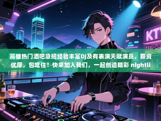 高雄热门酒吧急招经验丰富DJ及有表演天赋演员,薪资优厚,包吃住!快来加入我们,一起创造精彩 nightlife 吧! 高雄热门酒吧急招经验丰富DJ及有表演天赋演员,薪资优厚,包吃住!快来加入我们,一起创造精彩 nightlife 吧!