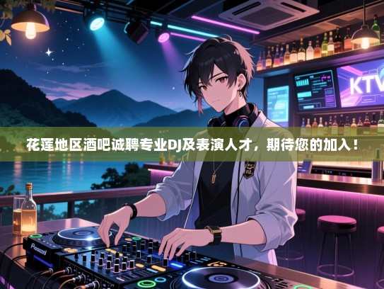 花莲地区酒吧诚聘专业DJ及表演人才,期待您的加入! 花莲地区酒吧诚聘专业DJ及表演人才,期待您的加入!
