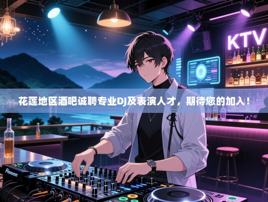 花莲地区酒吧诚聘专业DJ及表演人才,期待您的加入! 花莲地区酒吧诚聘专业DJ及表演人才,期待您的加入!