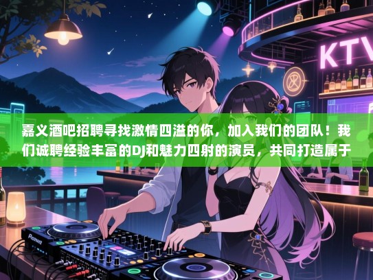 嘉义酒吧招聘寻找激情四溢的你,加入我们的团队!我们诚聘经验丰富的DJ和魅力四射的演员,共同打造属于我们的音乐盛宴!快来加入我们,一起创造美好的回忆吧! 嘉义酒吧招聘寻找激情四溢的你,加入我们的团队!我们诚聘经验丰富的DJ和魅力四射的演员,共同打造属于我们的音乐盛宴!快来加入我们,一起创造美好的回忆吧!