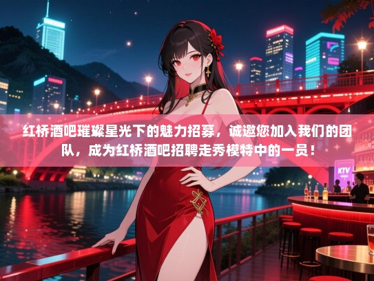 红桥酒吧璀璨星光下的魅力招募,诚邀您加入我们的团队,成为红桥酒吧招聘走秀模特中的一员! 红桥酒吧璀璨星光下的魅力招募,诚邀您加入我们的团队,成为红桥酒吧招聘走秀模特中的一员!