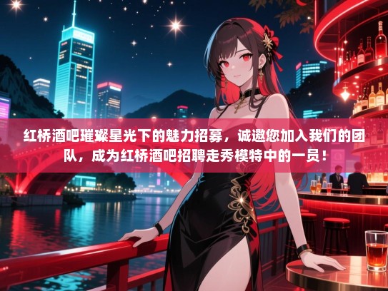 红桥酒吧璀璨星光下的魅力招募,诚邀您加入我们的团队,成为红桥酒吧招聘走秀模特中的一员! 红桥酒吧璀璨星光下的魅力招募,诚邀您加入我们的团队,成为红桥酒吧招聘走秀模特中的一员!