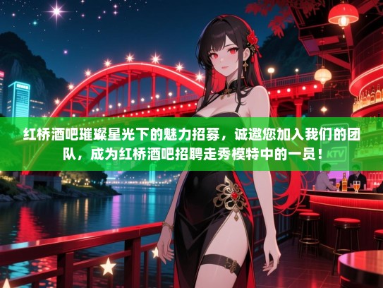 红桥酒吧璀璨星光下的魅力招募,诚邀您加入我们的团队,成为红桥酒吧招聘走秀模特中的一员! 红桥酒吧璀璨星光下的魅力招募,诚邀您加入我们的团队,成为红桥酒吧招聘走秀模特中的一员!