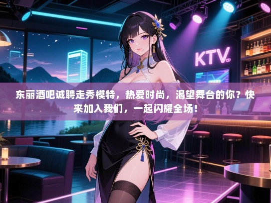 东丽酒吧诚聘走秀模特,热爱时尚,渴望舞台的你?快来加入我们,一起闪耀全场! 东丽酒吧诚聘走秀模特,热爱时尚,渴望舞台的你?快来加入我们,一起闪耀全场!