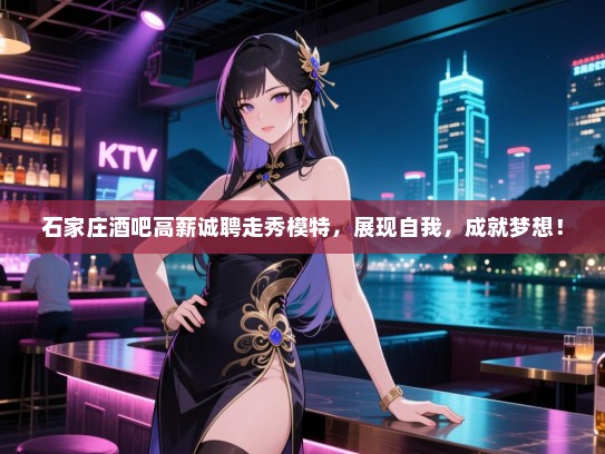 石家庄酒吧高薪诚聘走秀模特,展现自我,成就梦想! 石家庄酒吧高薪诚聘走秀模特,展现自我,成就梦想!