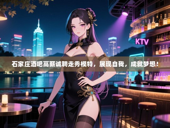 石家庄酒吧高薪诚聘走秀模特,展现自我,成就梦想! 石家庄酒吧高薪诚聘走秀模特,展现自我,成就梦想!