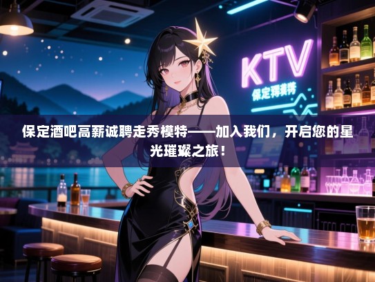 保定酒吧高薪诚聘走秀模特——加入我们,开启您的星光璀璨之旅! 保定酒吧高薪诚聘走秀模特——加入我们,开启您的星光璀璨之旅!