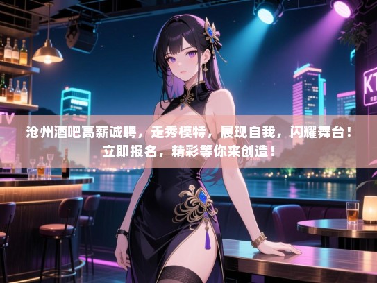 沧州酒吧高薪诚聘,走秀模特,展现自我,闪耀舞台!立即报名,精彩等你来创造! 沧州酒吧高薪诚聘,走秀模特,展现自我,闪耀舞台!立即报名,精彩等你来创造!