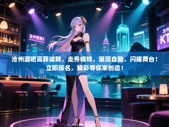 沧州酒吧高薪诚聘,走秀模特,展现自我,闪耀舞台!立即报名,精彩等你来创造! 沧州酒吧高薪诚聘,走秀模特,展现自我,闪耀舞台!立即报名,精彩等你来创造!