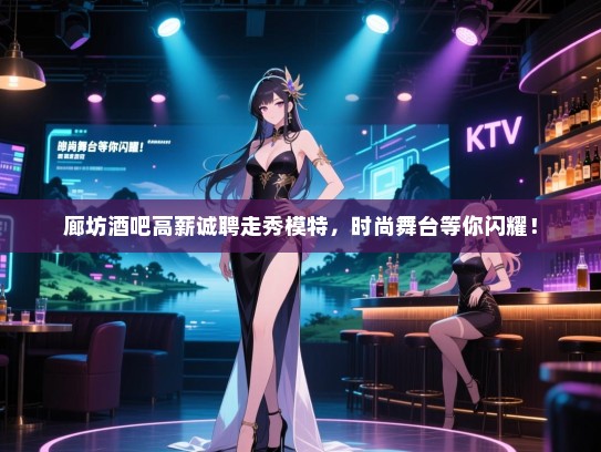 廊坊酒吧高薪诚聘走秀模特,时尚舞台等你闪耀! 廊坊酒吧高薪诚聘走秀模特,时尚舞台等你闪耀!