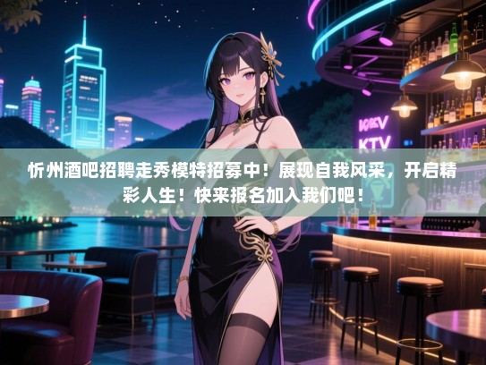 忻州酒吧招聘走秀模特招募中！展现自我风采，开启精彩人生！快来报名加入我们吧！
