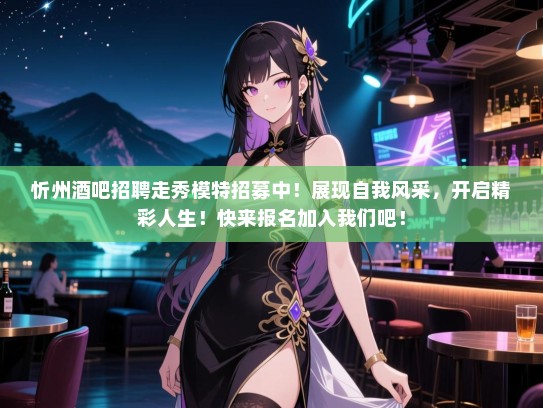 忻州酒吧招聘走秀模特招募中！展现自我风采，开启精彩人生！快来报名加入我们吧！