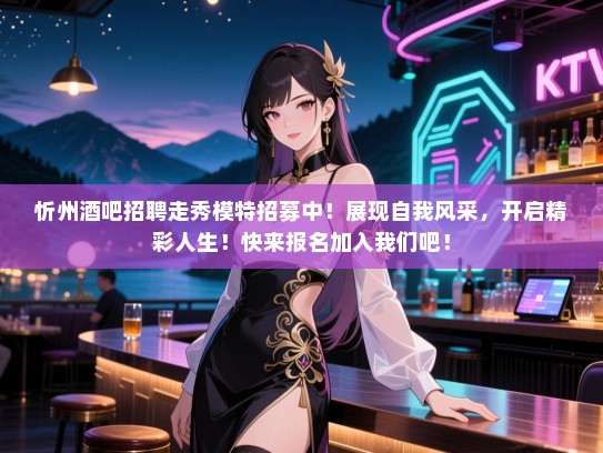 忻州酒吧招聘走秀模特招募中！展现自我风采，开启精彩人生！快来报名加入我们吧！
