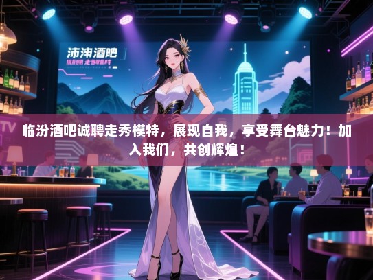 临汾酒吧诚聘走秀模特,展现自我,享受舞台魅力!加入我们,共创辉煌! 临汾酒吧诚聘走秀模特,展现自我,享受舞台魅力!加入我们,共创辉煌!