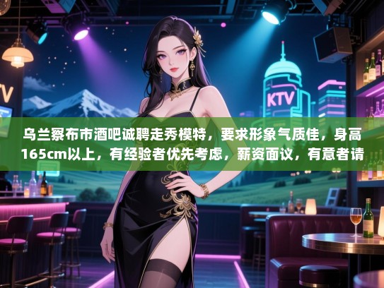 乌兰察布市酒吧诚聘走秀模特,要求形象气质佳,身高165cm以上,有经验者优先考虑,薪资面议,有意者请致电咨询。 乌兰察布市酒吧诚聘走秀模特,要求形象气质佳,身高165cm以上,有经验者优先考虑,薪资面议,有意者请致电咨询。