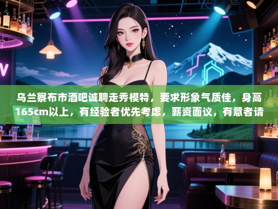 乌兰察布市酒吧诚聘走秀模特,要求形象气质佳,身高165cm以上,有经验者优先考虑,薪资面议,有意者请致电咨询。 乌兰察布市酒吧诚聘走秀模特,要求形象气质佳,身高165cm以上,有经验者优先考虑,薪资面议,有意者请致电咨询。