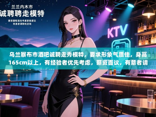 乌兰察布市酒吧诚聘走秀模特,要求形象气质佳,身高165cm以上,有经验者优先考虑,薪资面议,有意者请致电咨询。 乌兰察布市酒吧诚聘走秀模特,要求形象气质佳,身高165cm以上,有经验者优先考虑,薪资面议,有意者请致电咨询。