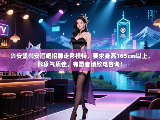 兴安盟兴安酒吧招聘走秀模特,要求身高165cm以上,形象气质佳,有意者请致电咨询! 兴安盟兴安酒吧招聘走秀模特,要求身高165cm以上,形象气质佳,有意者请致电咨询!