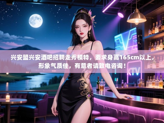 兴安盟兴安酒吧招聘走秀模特,要求身高165cm以上,形象气质佳,有意者请致电咨询! 兴安盟兴安酒吧招聘走秀模特,要求身高165cm以上,形象气质佳,有意者请致电咨询!