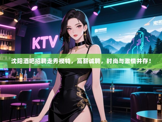 沈阳酒吧招聘走秀模特,高薪诚聘,时尚与激情并存! 沈阳酒吧招聘走秀模特,高薪诚聘,时尚与激情并存!