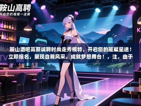 鞍山酒吧高薪诚聘时尚走秀模特,开启您的璀璨星途!立即报名,展现自我风采,成就梦想舞台!,注,由于您只要求一个标题,所以没有重复生成多个标题。 鞍山酒吧高薪诚聘时尚走秀模特,开启您的璀璨星途!立即报名,展现自我风采,成就梦想舞台!,注,由于您只要求一个标题,所以没有重复生成多个标题。