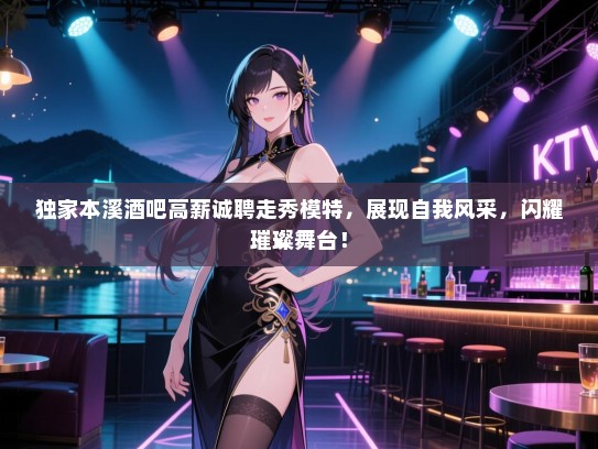 独家本溪酒吧高薪诚聘走秀模特,展现自我风采,闪耀璀璨舞台! 独家本溪酒吧高薪诚聘走秀模特,展现自我风采,闪耀璀璨舞台!