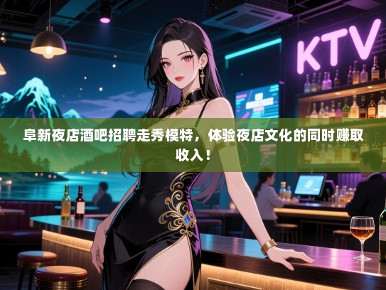 阜新夜店酒吧招聘走秀模特，体验夜店文化的同时赚取收入！