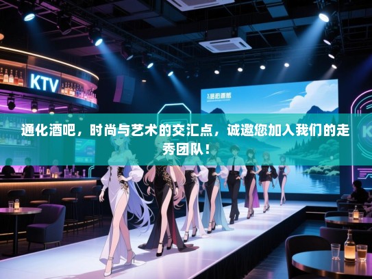 通化酒吧,时尚与艺术的交汇点,诚邀您加入我们的走秀团队! 通化酒吧,时尚与艺术的交汇点,诚邀您加入我们的走秀团队!