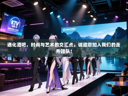 通化酒吧,时尚与艺术的交汇点,诚邀您加入我们的走秀团队! 通化酒吧,时尚与艺术的交汇点,诚邀您加入我们的走秀团队!