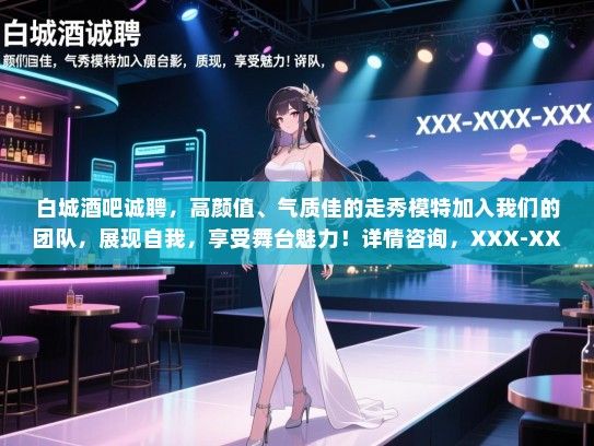 白城酒吧诚聘,高颜值、气质佳的走秀模特加入我们的团队,展现自我,享受舞台魅力!详情咨询,XXX-XXXX-XXXX 白城酒吧诚聘,高颜值、气质佳的走秀模特加入我们的团队,展现自我,享受舞台魅力!详情咨询,XXX-XXXX-XXXX