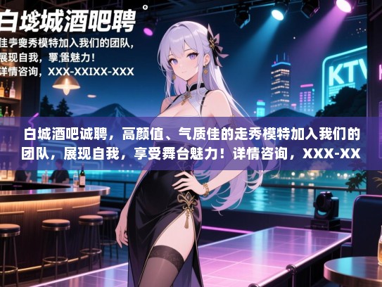 白城酒吧诚聘,高颜值、气质佳的走秀模特加入我们的团队,展现自我,享受舞台魅力!详情咨询,XXX-XXXX-XXXX 白城酒吧诚聘,高颜值、气质佳的走秀模特加入我们的团队,展现自我,享受舞台魅力!详情咨询,XXX-XXXX-XXXX