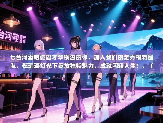 七台河酒吧诚邀才华横溢的你,加入我们的走秀模特团队,在璀璨灯光下绽放独特魅力,成就闪耀人生!,(注,由于您没有给出具体的长尾词,因此无法添加到标题中。) 七台河酒吧诚邀才华横溢的你,加入我们的走秀模特团队,在璀璨灯光下绽放独特魅力,成就闪耀人生!,(注,由于您没有给出具体的长尾词,因此无法添加到标题中。)