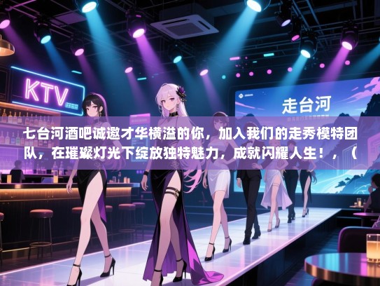 七台河酒吧诚邀才华横溢的你,加入我们的走秀模特团队,在璀璨灯光下绽放独特魅力,成就闪耀人生!,(注,由于您没有给出具体的长尾词,因此无法添加到标题中。) 七台河酒吧诚邀才华横溢的你,加入我们的走秀模特团队,在璀璨灯光下绽放独特魅力,成就闪耀人生!,(注,由于您没有给出具体的长尾词,因此无法添加到标题中。)