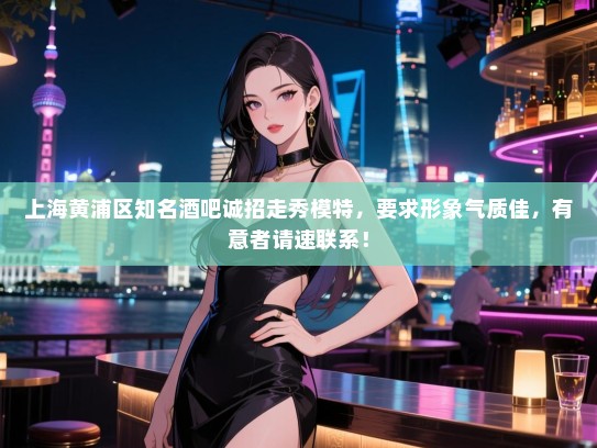 上海黄浦区知名酒吧诚招走秀模特,要求形象气质佳,有意者请速联系! 上海黄浦区知名酒吧诚招走秀模特,要求形象气质佳,有意者请速联系!