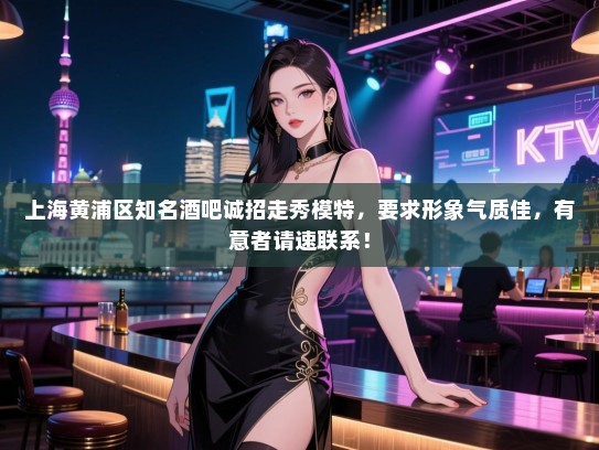 上海黄浦区知名酒吧诚招走秀模特,要求形象气质佳,有意者请速联系! 上海黄浦区知名酒吧诚招走秀模特,要求形象气质佳,有意者请速联系!