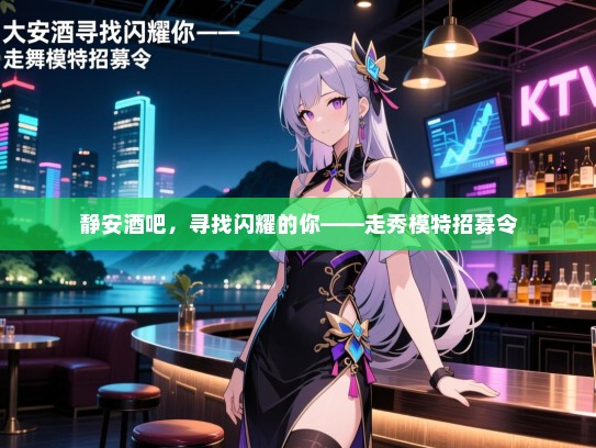 静安酒吧,寻找闪耀的你——走秀模特招募令 静安酒吧,寻找闪耀的你——走秀模特招募令