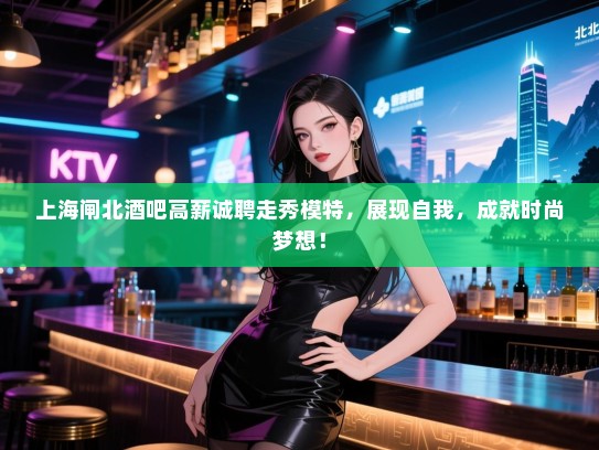 上海闸北酒吧高薪诚聘走秀模特,展现自我,成就时尚梦想! 上海闸北酒吧高薪诚聘走秀模特,展现自我,成就时尚梦想!