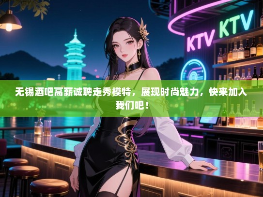 无锡酒吧高薪诚聘走秀模特,展现时尚魅力,快来加入我们吧! 无锡酒吧高薪诚聘走秀模特,展现时尚魅力,快来加入我们吧!