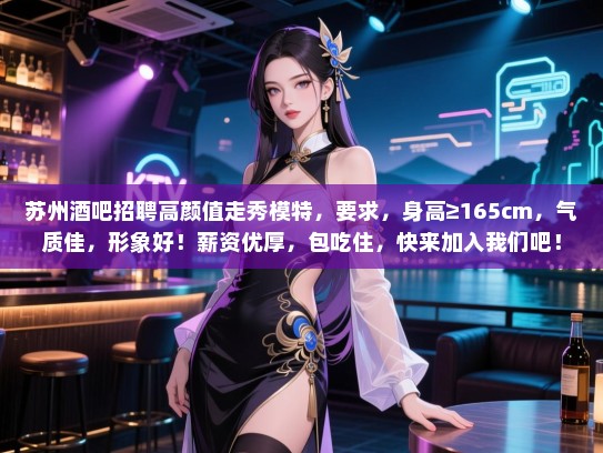 苏州酒吧招聘高颜值走秀模特，要求，身高≥165cm，气质佳，形象好！薪资优厚，包吃住，快来加入我们吧！