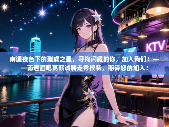 南通夜色下的璀璨之星,寻找闪耀的你,加入我们!——南通酒吧高薪诚聘走秀模特,期待您的加入! 南通夜色下的璀璨之星,寻找闪耀的你,加入我们!——南通酒吧高薪诚聘走秀模特,期待您的加入!